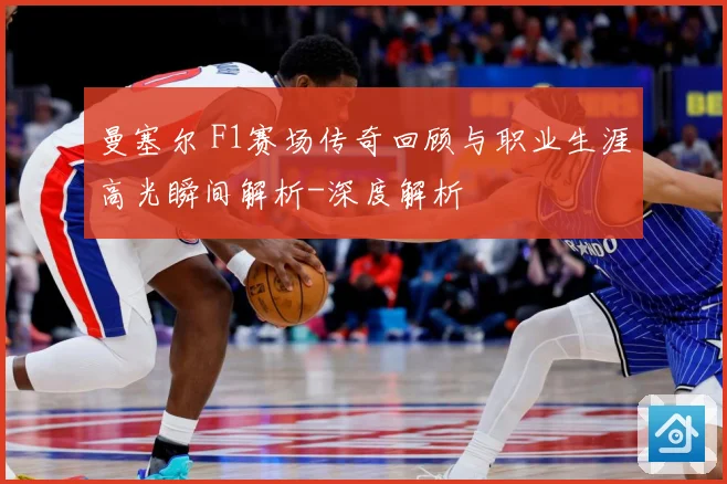 曼塞尔 F1赛场传奇回顾与职业生涯高光瞬间解析-深度解析