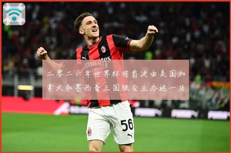 二零二六年世界杯将首次由美国加拿大和墨西哥三国联合主办这一历赛事前瞻-深度解析