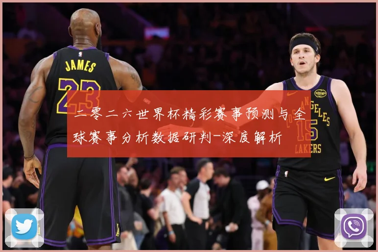 二零二六世界杯精彩赛事预测与全球赛事分析数据研判-深度解析
