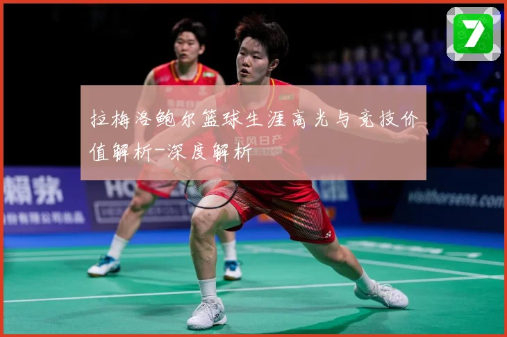 拉梅洛鲍尔篮球生涯高光与竞技价值解析-深度解析