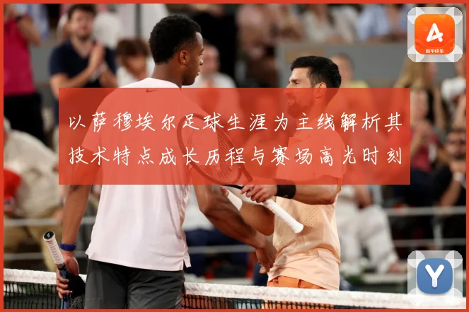 以萨穆埃尔足球生涯为主线解析其技术特点成长历程与赛场高光时刻全记录-深度解析
