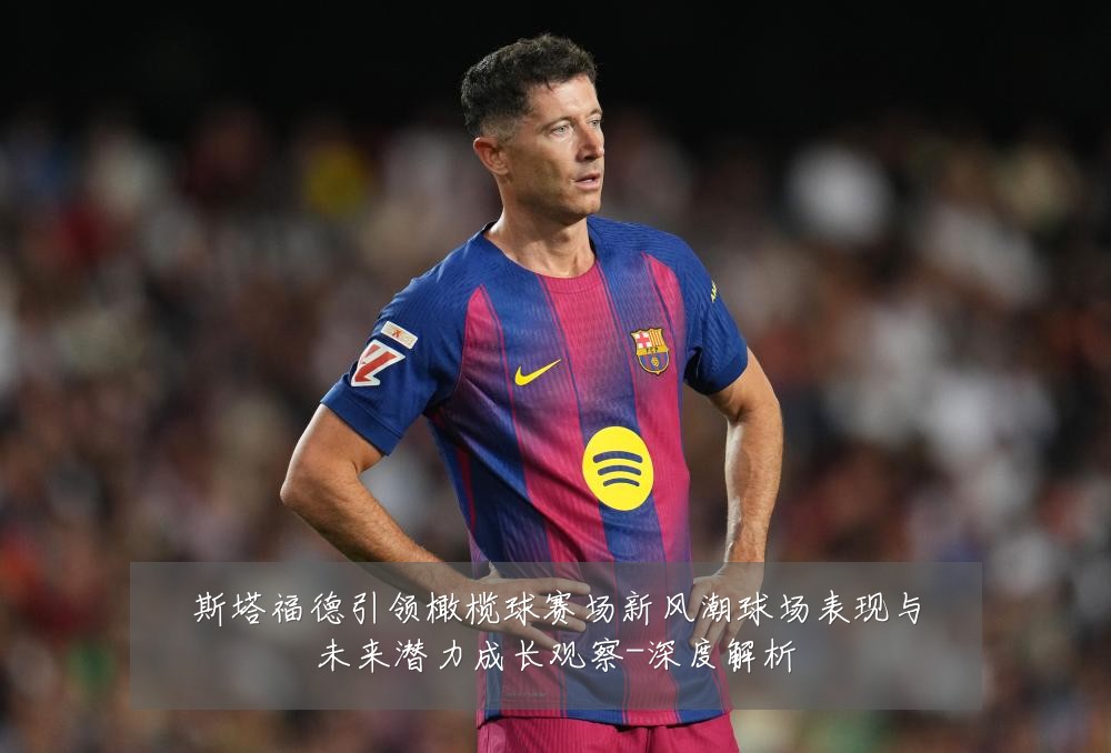 斯塔福德引领橄榄球赛场新风潮球场表现与未来潜力成长观察-深度解析