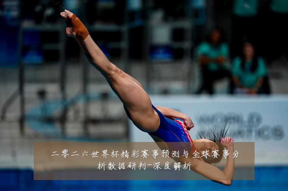 二零二六世界杯精彩赛事预测与全球赛事分析数据研判-深度解析